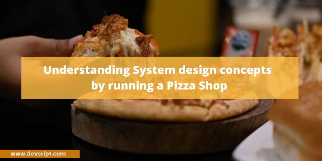 Understanding System design concepts by running a Pizza Shop